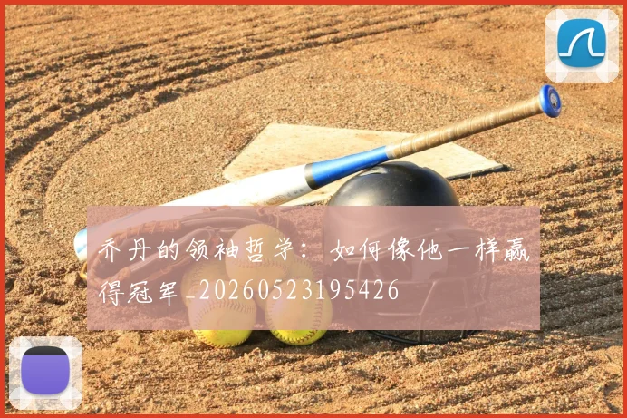乔丹的领袖哲学：如何像他一样赢得冠军_20260523195426