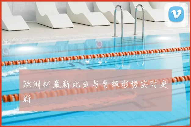 欧洲杯最新比分与晋级形势实时更新
