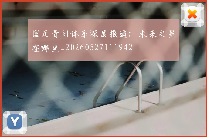 国足青训体系深度报道:未来之星在哪里_20260527111942