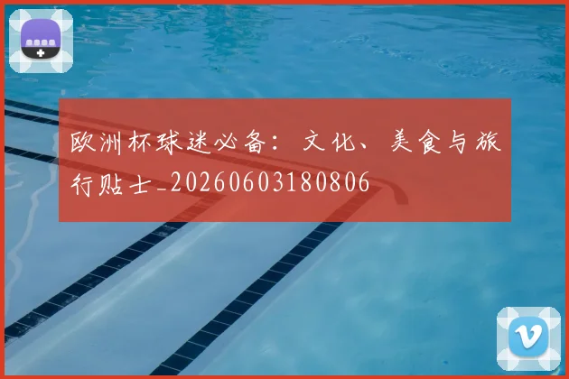 欧洲杯球迷必备：文化、美食与旅行贴士_20260603180806