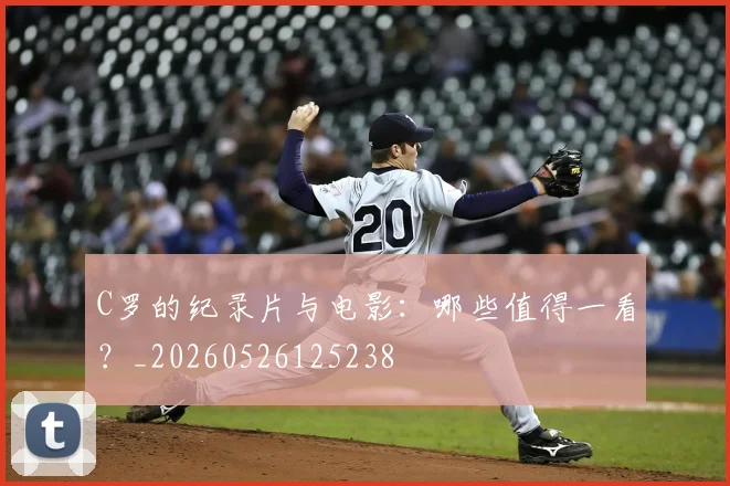 C罗的纪录片与电影：哪些值得一看？_20260526125238