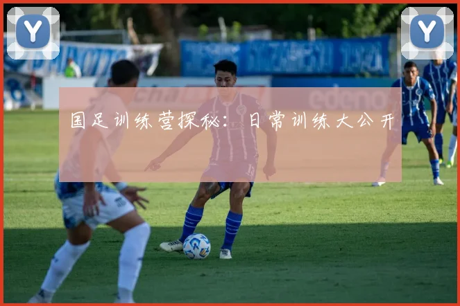 国足训练营探秘：日常训练大公开