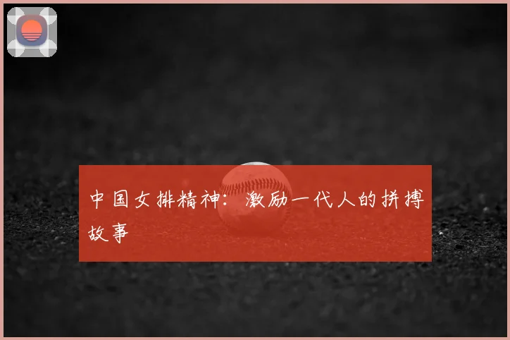 中国女排精神：激励一代人的拼搏故事