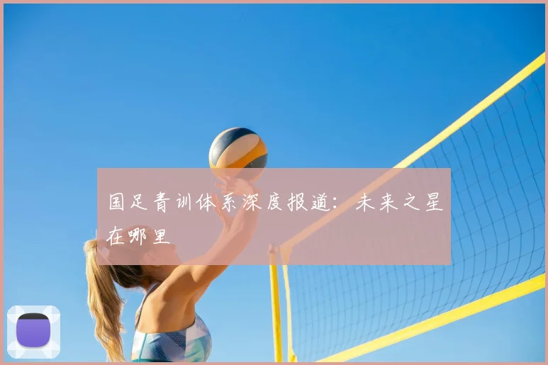 国足青训体系深度报道:未来之星在哪里