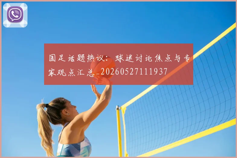 国足话题热议：球迷讨论焦点与专家观点汇总_20260527111937