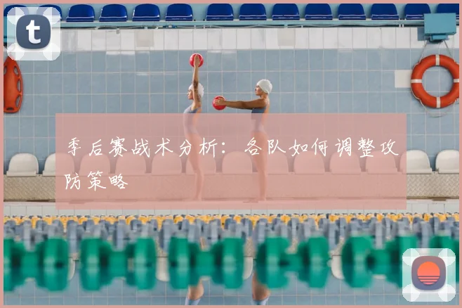 季后赛战术分析:各队如何调整攻防策略