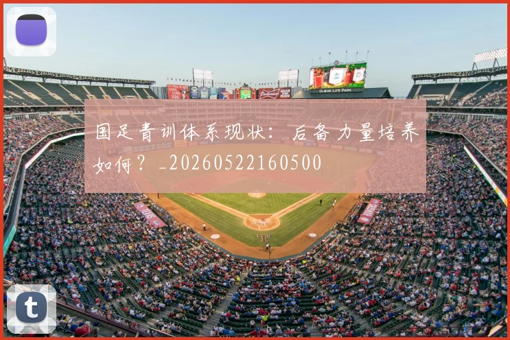 国足青训体系现状:后备力量培养如何?_20260522160500
