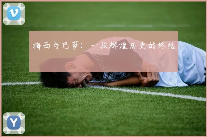 梅西与巴萨:一段辉煌历史的终结
