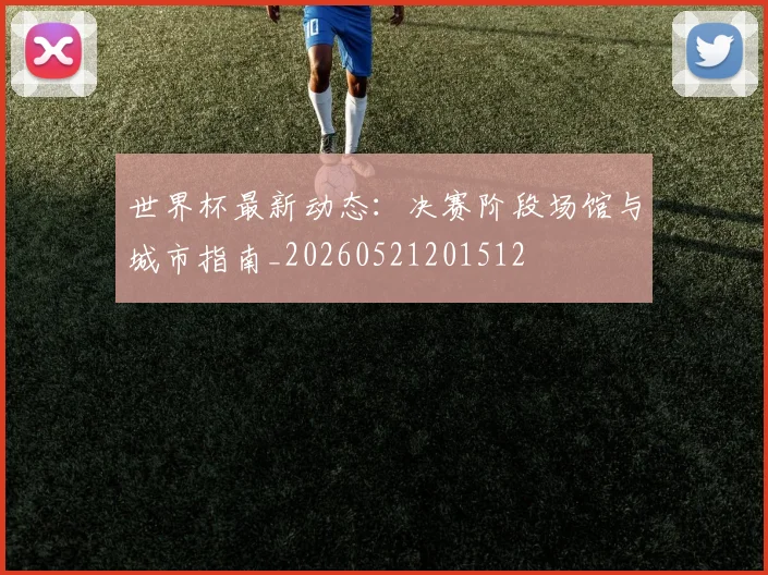 世界杯最新动态:决赛阶段场馆与城市指南_20260521201512